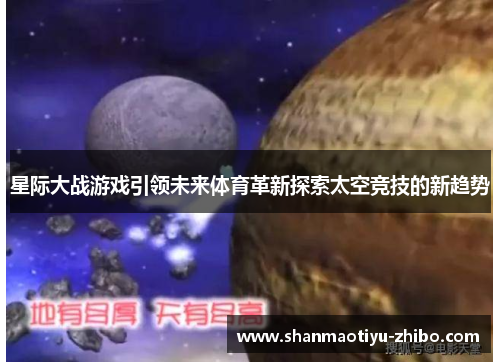 星际大战游戏引领未来体育革新探索太空竞技的新趋势